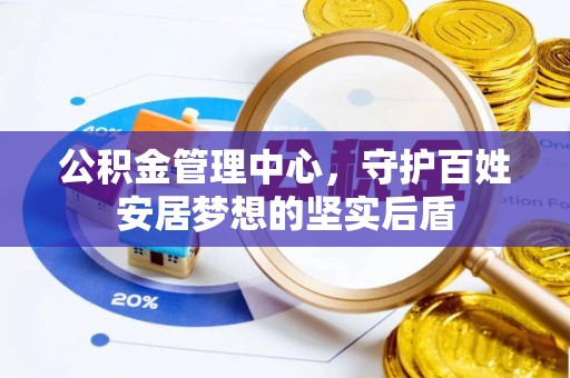 卓溪公积金管理中心，守护百姓安居梦想的坚实后盾