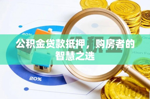 卓溪公积金贷款抵押，购房者的智慧之选