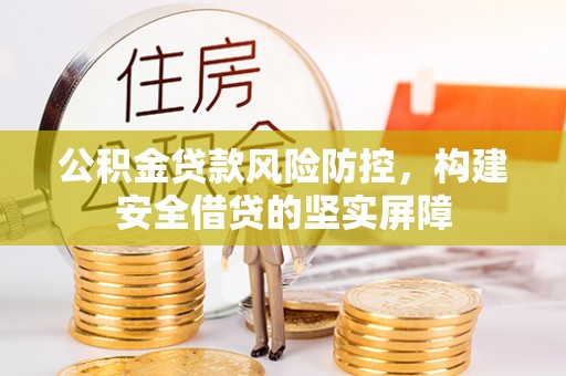 卓溪公积金贷款风险防控，构建安全借贷的坚实屏障