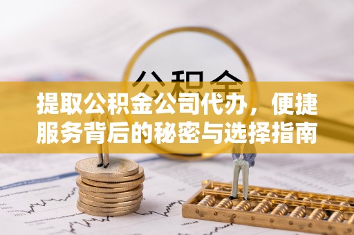 卓溪提取公积金公司代办，便捷服务背后的秘密与选择指南