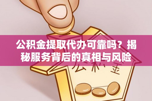 卓溪公积金提取代办可靠吗？揭秘服务背后的真相与风险