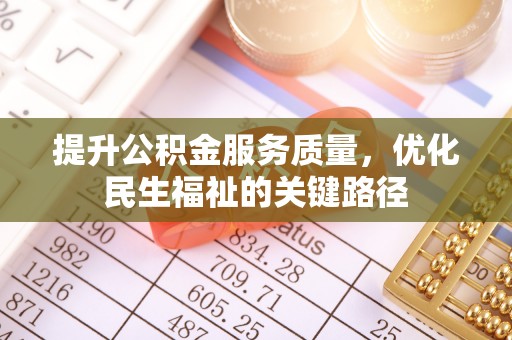 卓溪提升公积金服务质量，优化民生福祉的关键路径