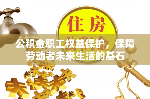 卓溪公积金职工权益保护，保障劳动者未来生活的基石