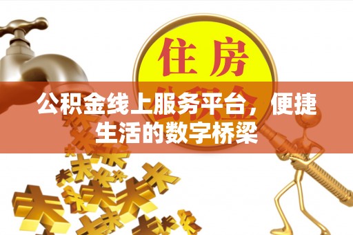 卓溪公积金线上服务平台，便捷生活的数字桥梁