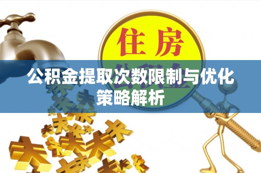 卓溪公积金提取次数限制与优化策略解析
