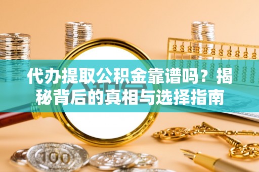 卓溪代办提取公积金靠谱吗？揭秘背后的真相与选择指南