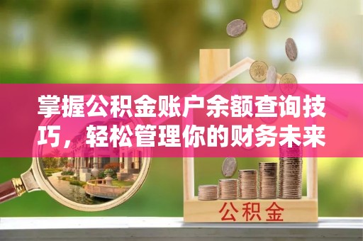 卓溪掌握公积金账户余额查询技巧，轻松管理你的财务未来