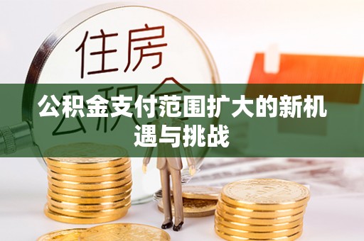 卓溪公积金支付范围扩大的新机遇与挑战