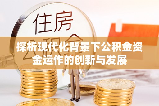 卓溪探析现代化背景下公积金资金运作的创新与发展