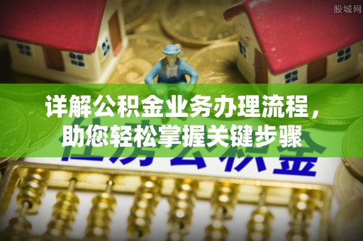 卓溪详解公积金业务办理流程，助您轻松掌握关键步骤