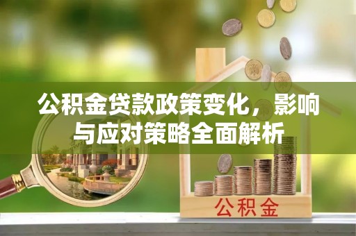 卓溪公积金贷款政策变化，影响与应对策略全面解析