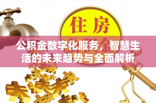 卓溪公积金数字化服务，智慧生活的未来趋势与全面解析