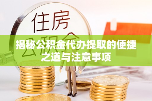 卓溪揭秘公积金代办提取的便捷之道与注意事项