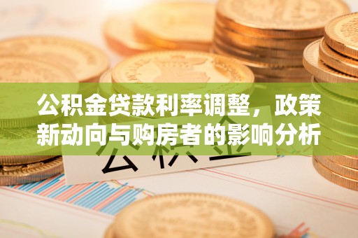 卓溪公积金贷款利率调整，政策新动向与购房者的影响分析