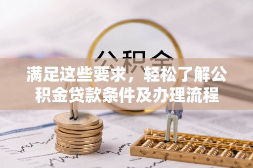 卓溪满足这些要求，轻松了解公积金贷款条件及办理流程