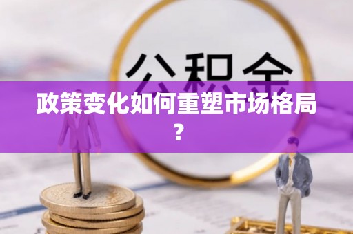 卓溪政策变化如何重塑市场格局？