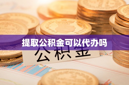 卓溪提取公积金可以代办吗