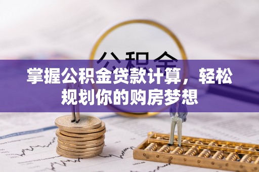 卓溪掌握公积金贷款计算，轻松规划你的购房梦想