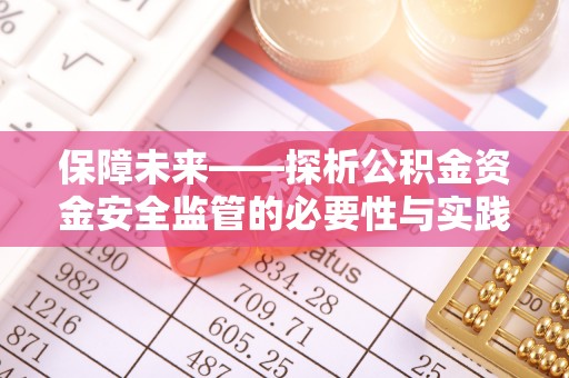 卓溪保障未来——探析公积金资金安全监管的必要性与实践路径