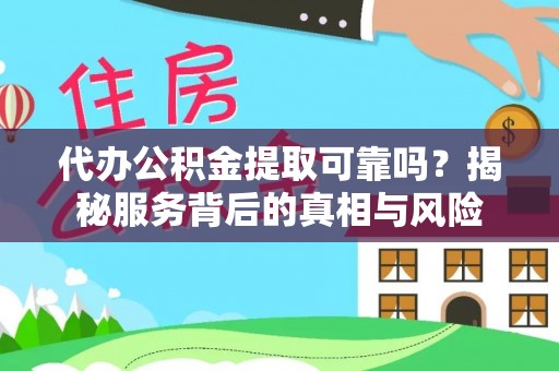 卓溪代办公积金提取可靠吗？揭秘服务背后的真相与风险