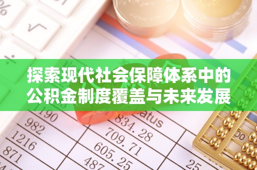 卓溪探索现代社会保障体系中的公积金制度覆盖与未来发展