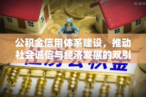 卓溪公积金信用体系建设，推动社会诚信与经济发展的双引擎