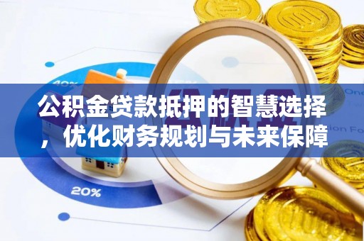 卓溪公积金贷款抵押的智慧选择，优化财务规划与未来保障