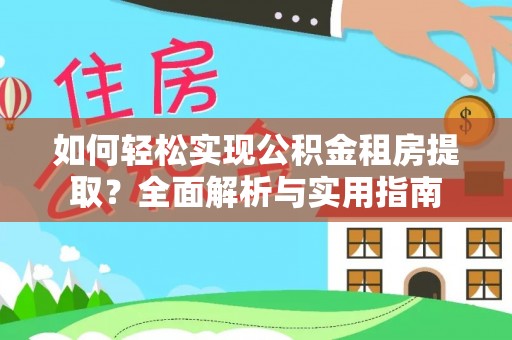 卓溪如何轻松实现公积金租房提取？全面解析与实用指南