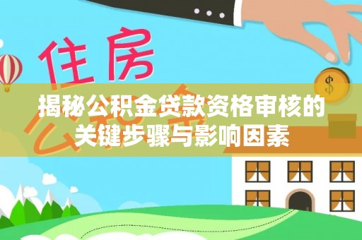 卓溪揭秘公积金贷款资格审核的关键步骤与影响因素