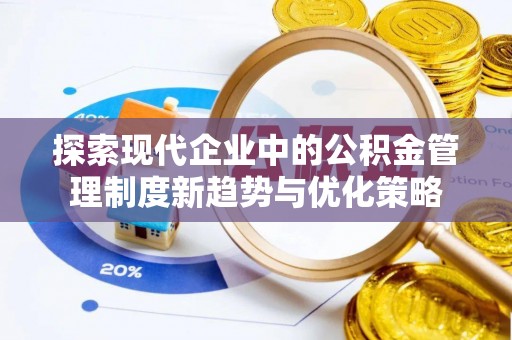 卓溪探索现代企业中的公积金管理制度新趋势与优化策略