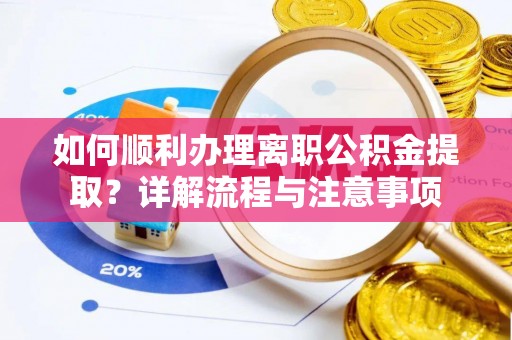 卓溪如何顺利办理离职公积金提取？详解流程与注意事项