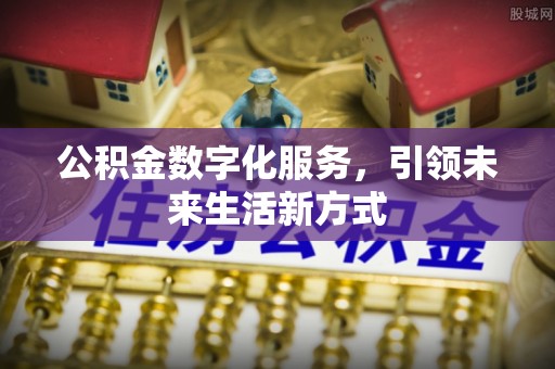 卓溪公积金数字化服务，引领未来生活新方式