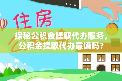 卓溪探秘公积金提取代办服务，公积金提取代办靠谱吗？