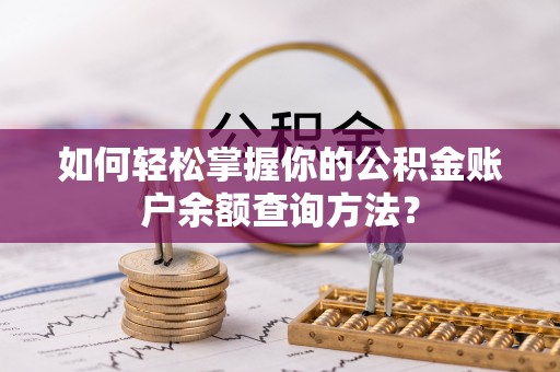 卓溪如何轻松掌握你的公积金账户余额查询方法？