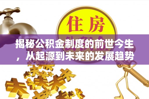 卓溪揭秘公积金制度的前世今生，从起源到未来的发展趋势