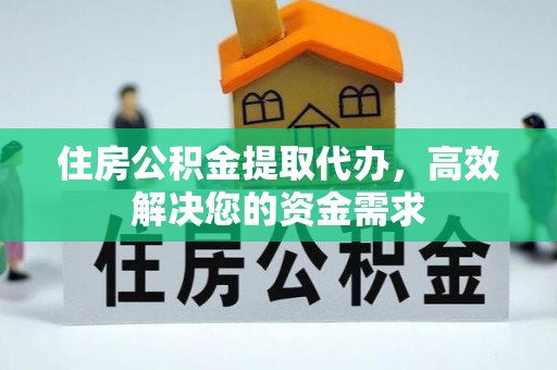 卓溪住房公积金提取代办，高效解决您的资金需求