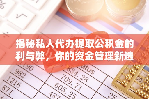 卓溪揭秘私人代办提取公积金的利与弊，你的资金管理新选择