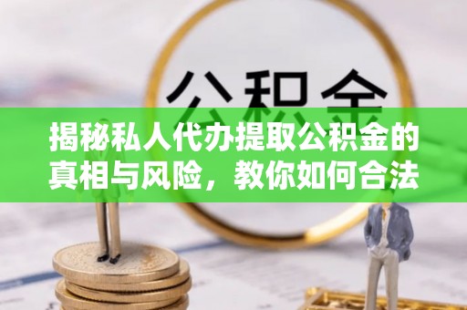 卓溪揭秘私人代办提取公积金的真相与风险，教你如何合法高效操作