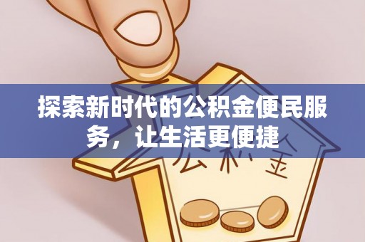卓溪探索新时代的公积金便民服务，让生活更便捷