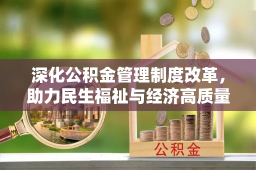 卓溪深化公积金管理制度改革，助力民生福祉与经济高质量发展