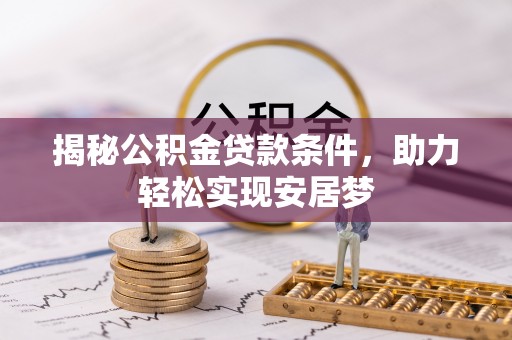 卓溪揭秘公积金贷款条件，助力轻松实现安居梦