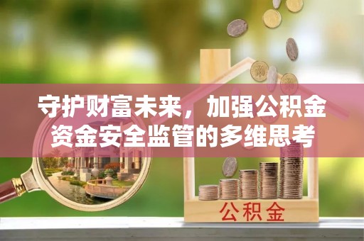 卓溪守护财富未来，加强公积金资金安全监管的多维思考