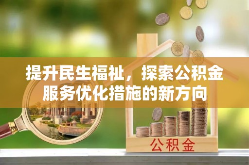 卓溪提升民生福祉，探索公积金服务优化措施的新方向