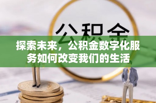 卓溪探索未来，公积金数字化服务如何改变我们的生活