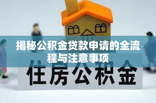 卓溪揭秘公积金贷款申请的全流程与注意事项