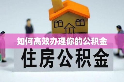 卓溪如何高效办理你的公积金