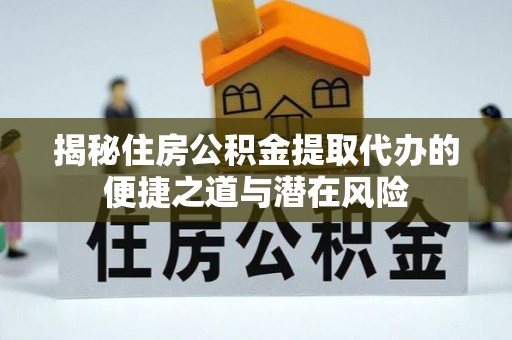 卓溪揭秘住房公积金提取代办的便捷之道与潜在风险