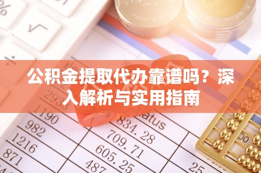 卓溪公积金提取代办靠谱吗？深入解析与实用指南
