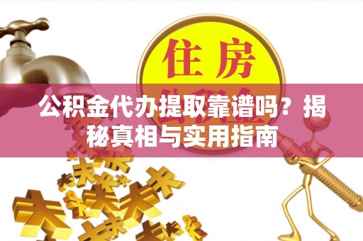 卓溪公积金代办提取靠谱吗？揭秘真相与实用指南