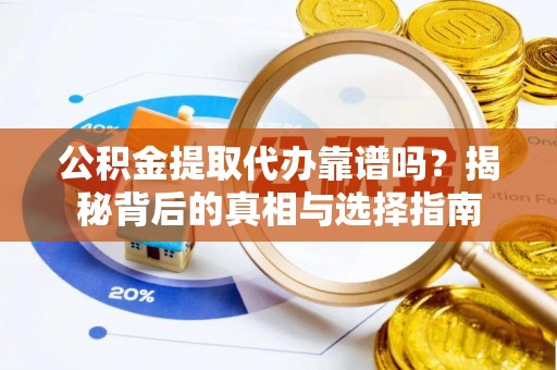 卓溪公积金提取代办靠谱吗？揭秘背后的真相与选择指南